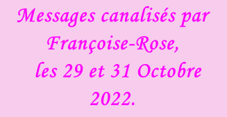 Messages canalisés par Françoise-Rose,    les 29 et 31 Octobre 2022.