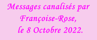 Messages canalisés par Françoise-Rose,    le 8 Octobre 2022.