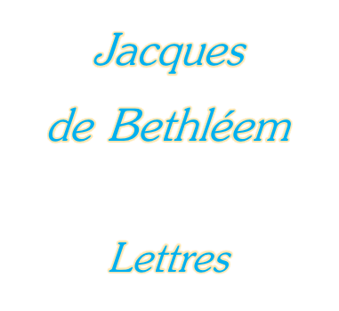 Jacques  de Bethléem  Lettres