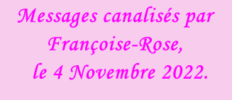 Messages canalisés par Françoise-Rose,    le 4 Novembre 2022.