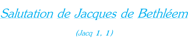 Salutation de Jacques de Bethléem  (Jacq 1, 1)