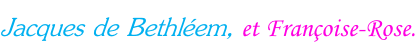 Jacques de Bethléem, et Françoise-Rose.