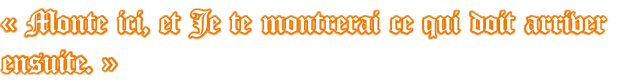 «&nbsp;Monte ici, et Je te montrerai ce qui doit arriver  ensuite.&nbsp;»